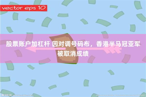 股票账户加杠杆 因对调号码布，香港半马冠亚军被取消成绩