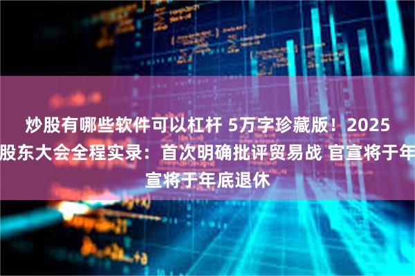 炒股有哪些软件可以杠杆 5万字珍藏版！2025巴菲特股东大会全程实录：首次明确批评贸易战 官宣将于年底退休