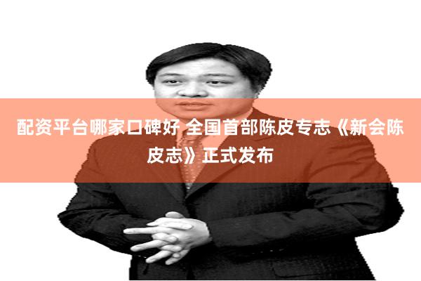 配资平台哪家口碑好 全国首部陈皮专志《新会陈皮志》正式发布