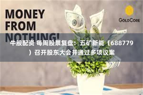 牛股配资 每周股票复盘：五矿新能（688779）召开股东大会并通过多项议案