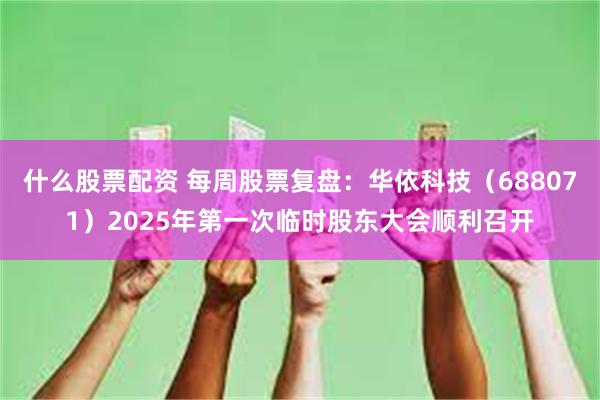 什么股票配资 每周股票复盘：华依科技（688071）2025年第一次临时股东大会顺利召开