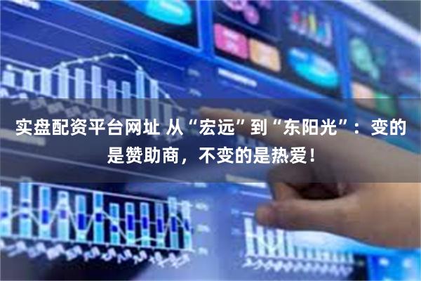 实盘配资平台网址 从“宏远”到“东阳光”：变的是赞助商，不变的是热爱！