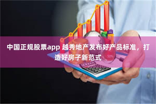 中国正规股票app 越秀地产发布好产品标准，打造好房子新范式