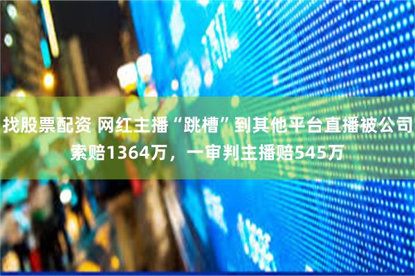 找股票配资 网红主播“跳槽”到其他平台直播被公司索赔1364万，一审判主播赔545万
