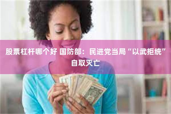 股票杠杆哪个好 国防部：民进党当局“以武拒统”自取灭亡