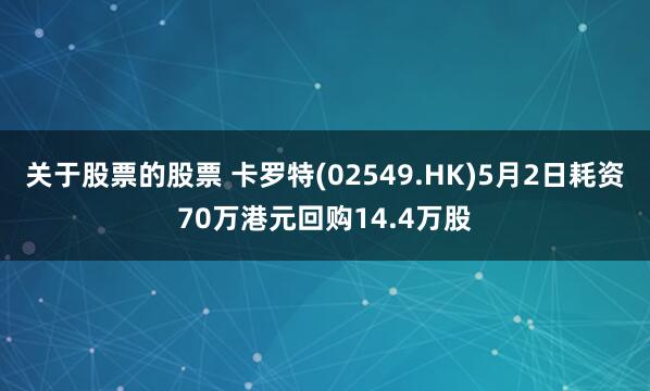 关于股票的股票 卡罗特(02549.HK)5月2日耗资70万港元回购14.4万股