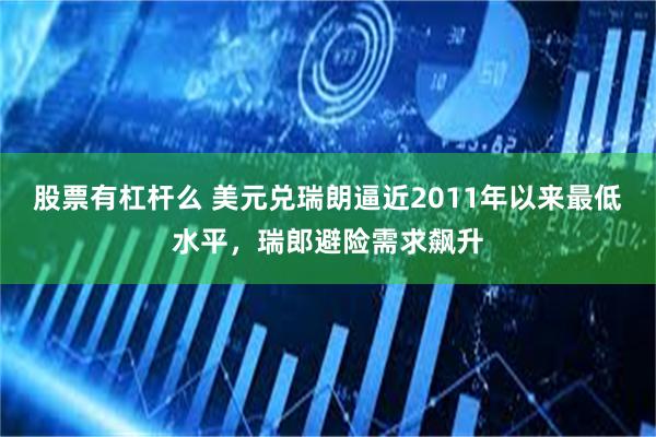 股票有杠杆么 美元兑瑞朗逼近2011年以来最低水平，瑞郎避险需求飙升