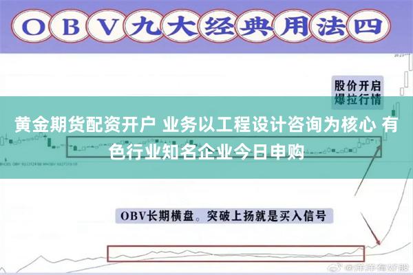 黄金期货配资开户 业务以工程设计咨询为核心 有色行业知名企业今日申购