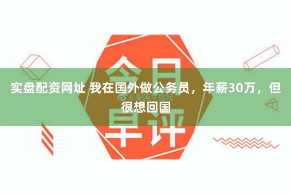 实盘配资网址 我在国外做公务员，年薪30万，但很想回国