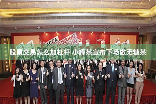 股票交易怎么加杠杆 小罐茶宣布下场做无糖茶