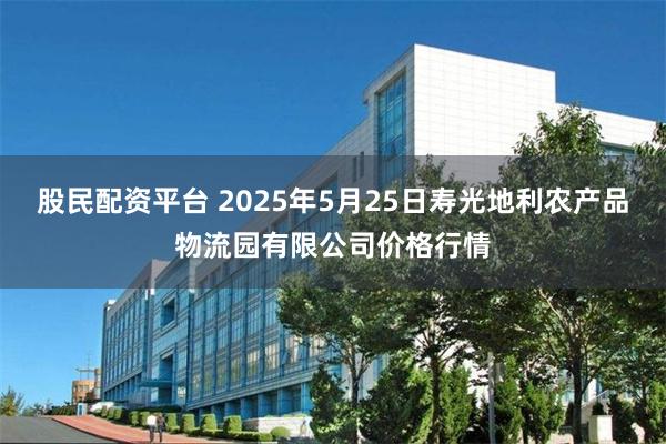 股民配资平台 2025年5月25日寿光地利农产品物流园有限公司价格行情