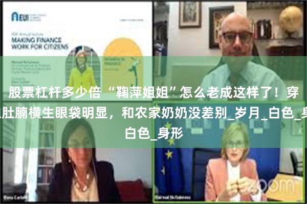 股票杠杆多少倍 “鞠萍姐姐”怎么老成这样了！穿T恤肚腩横生眼袋明显，和农家奶奶没差别_岁月_白色_身形