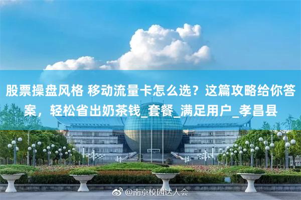 股票操盘风格 移动流量卡怎么选？这篇攻略给你答案，轻松省出奶茶钱_套餐_满足用户_孝昌县
