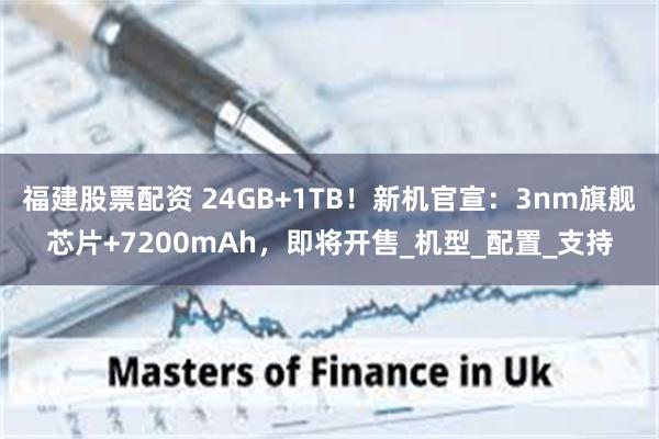 福建股票配资 24GB+1TB！新机官宣：3nm旗舰芯片+7200mAh，即将开售_机型_配置_支持