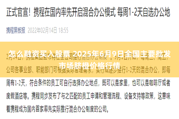 怎么融资买入股票 2025年6月9日全国主要批发市场脐橙价格行情