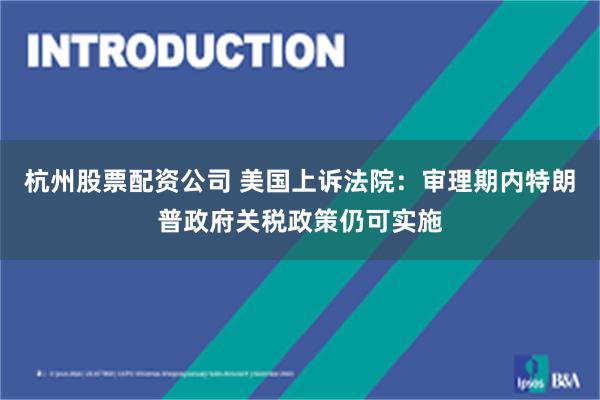 杭州股票配资公司 美国上诉法院：审理期内特朗普政府关税政策仍可实施