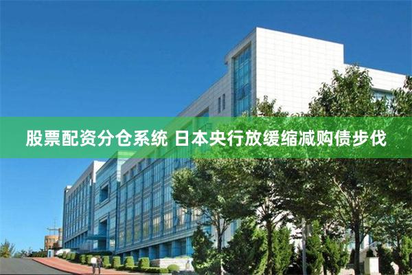 股票配资分仓系统 日本央行放缓缩减购债步伐