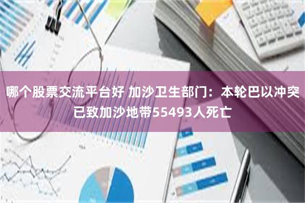 哪个股票交流平台好 加沙卫生部门：本轮巴以冲突已致加沙地带55493人死亡