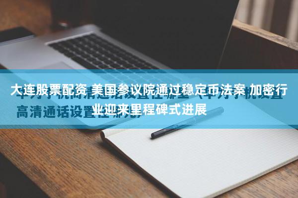 大连股票配资 美国参议院通过稳定币法案 加密行业迎来里程碑式进展