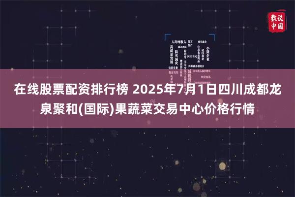 在线股票配资排行榜 2025年7月1日四川成都龙泉聚和(国际)果蔬菜交易中心价格行情